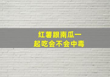 红薯跟南瓜一起吃会不会中毒