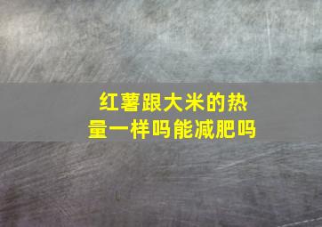 红薯跟大米的热量一样吗能减肥吗