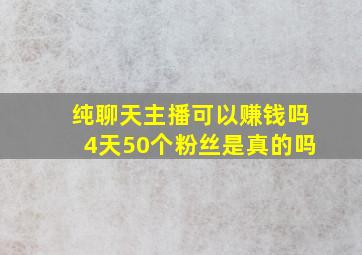 纯聊天主播可以赚钱吗4天50个粉丝是真的吗