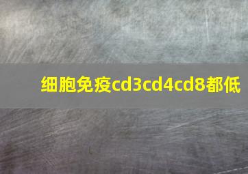 细胞免疫cd3cd4cd8都低