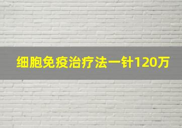 细胞免疫治疗法一针120万