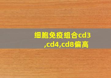 细胞免疫组合cd3,cd4,cd8偏高