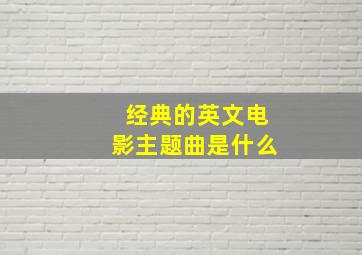 经典的英文电影主题曲是什么