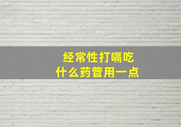 经常性打嗝吃什么药管用一点