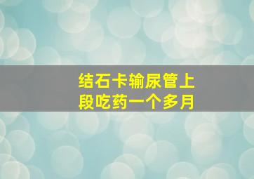 结石卡输尿管上段吃药一个多月