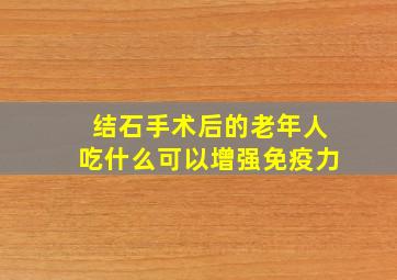 结石手术后的老年人吃什么可以增强免疫力