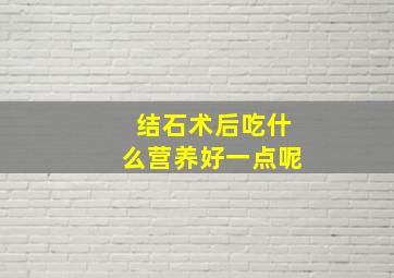 结石术后吃什么营养好一点呢