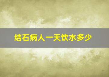 结石病人一天饮水多少