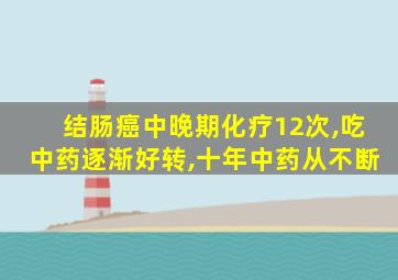 结肠癌中晚期化疗12次,吃中药逐渐好转,十年中药从不断