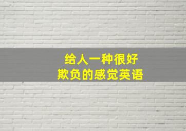 给人一种很好欺负的感觉英语