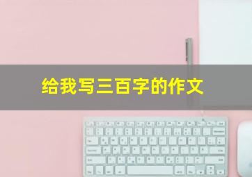 给我写三百字的作文