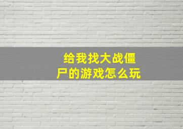 给我找大战僵尸的游戏怎么玩