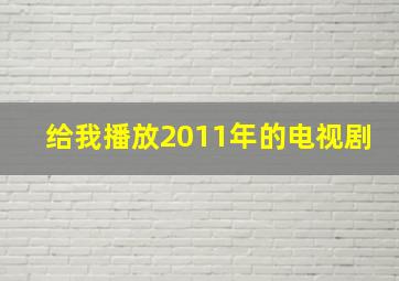 给我播放2011年的电视剧