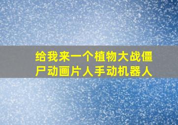 给我来一个植物大战僵尸动画片人手动机器人