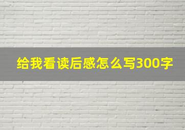 给我看读后感怎么写300字