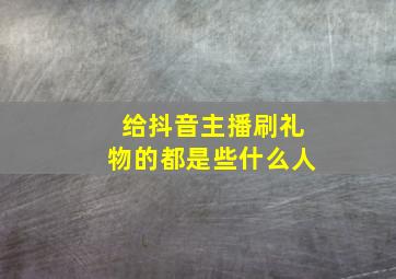 给抖音主播刷礼物的都是些什么人