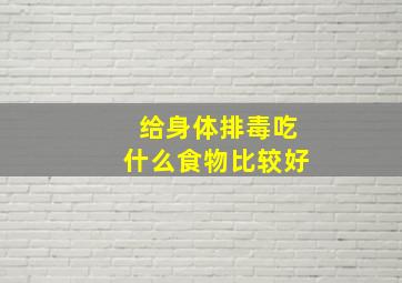 给身体排毒吃什么食物比较好