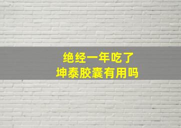 绝经一年吃了坤泰胶囊有用吗