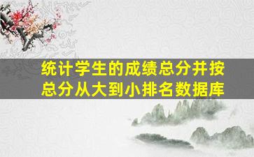 统计学生的成绩总分并按总分从大到小排名数据库