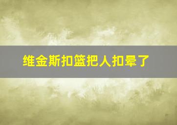 维金斯扣篮把人扣晕了