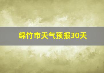 绵竹市天气预报30天