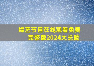 综艺节目在线观看免费完整版2024大长脸