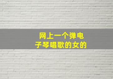 网上一个弹电子琴唱歌的女的