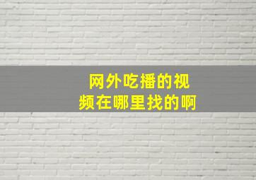 网外吃播的视频在哪里找的啊