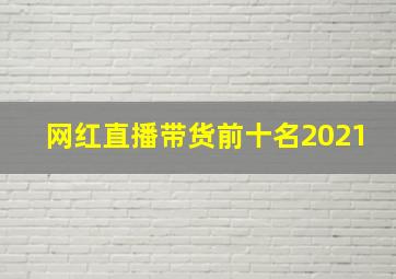 网红直播带货前十名2021