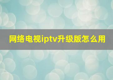 网络电视iptv升级版怎么用