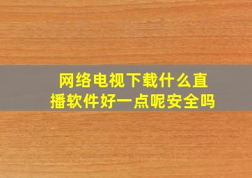 网络电视下载什么直播软件好一点呢安全吗