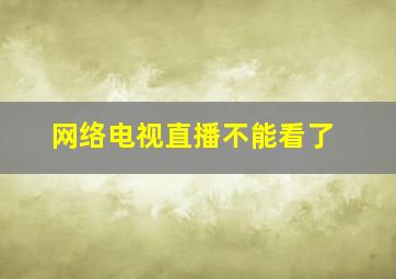 网络电视直播不能看了