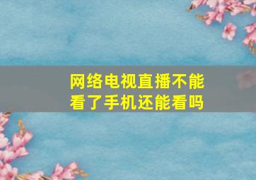 网络电视直播不能看了手机还能看吗