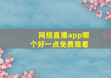 网络直播app哪个好一点免费观看