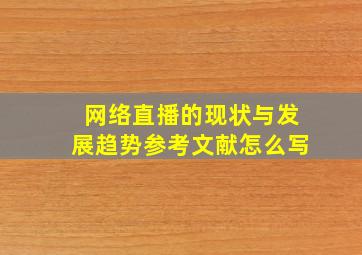 网络直播的现状与发展趋势参考文献怎么写