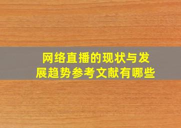 网络直播的现状与发展趋势参考文献有哪些