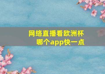 网络直播看欧洲杯哪个app快一点