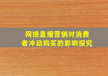 网络直播营销对消费者冲动购买的影响探究