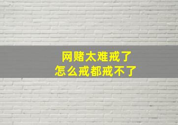 网赌太难戒了怎么戒都戒不了