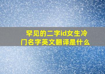 罕见的二字id女生冷门名字英文翻译是什么