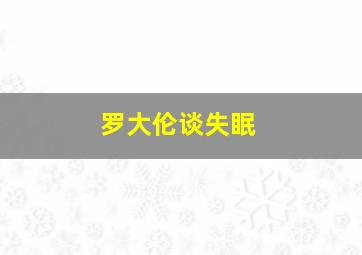 罗大伦谈失眠