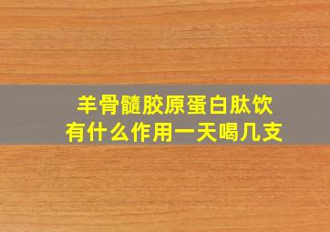 羊骨髓胶原蛋白肽饮有什么作用一天喝几支