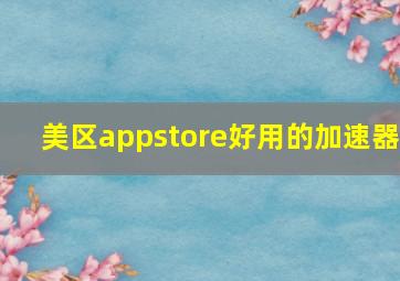 美区appstore好用的加速器