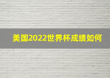 美国2022世界杯成绩如何