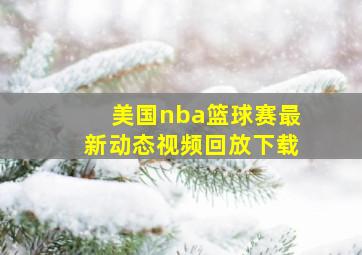 美国nba篮球赛最新动态视频回放下载