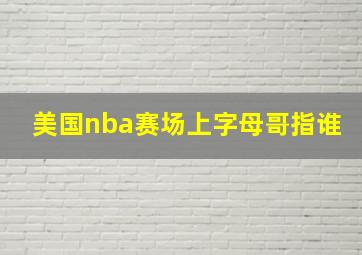 美国nba赛场上字母哥指谁