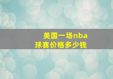 美国一场nba球赛价格多少钱