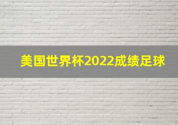 美国世界杯2022成绩足球