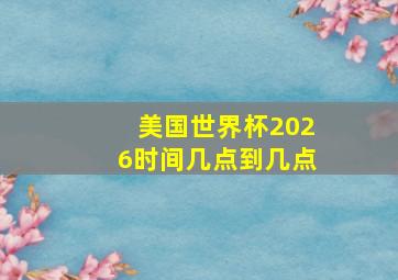 美国世界杯2026时间几点到几点