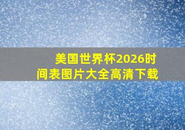 美国世界杯2026时间表图片大全高清下载